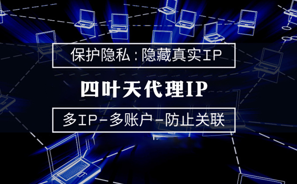 【秦皇岛代理IP】代理服务器的类型有哪些？四叶天代理IP怎么样